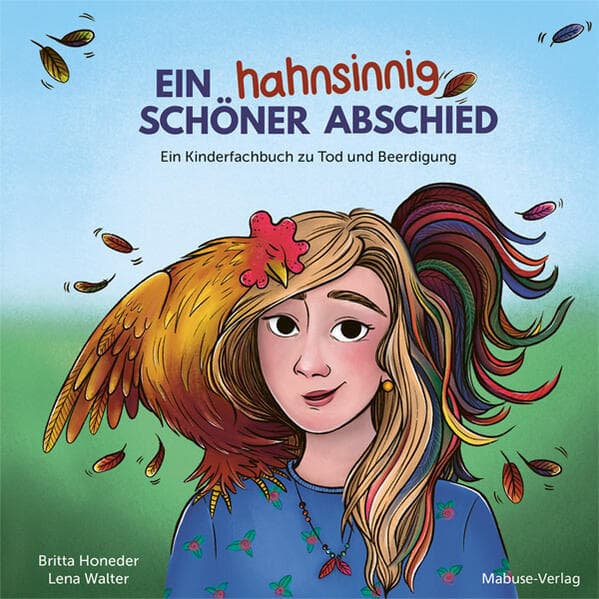 Ein hahnsinnig schöner Abschied: Ein Kinderfachbuch zu Tod und Beerdigung. Wie Hahn Hildes Bestattung abläuft und warum Trauerbewältigung für jede und jeden anders funktioniert