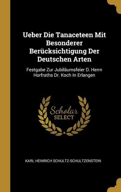 Ueber Die Tanaceteen Mit Besonderer Berücksichtigung Der Deutschen Arten: Festgabe Zur Jubiläumsfeier D. Herrn Horfraths Dr. Koch In Erlangen