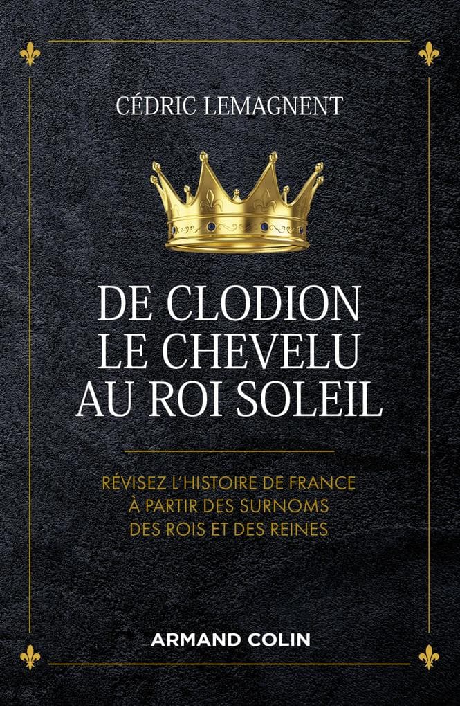 De Clodion le Chevelu au Roi Soleil: Révisez l'histoire de France à partir des surnoms des rois et des reines