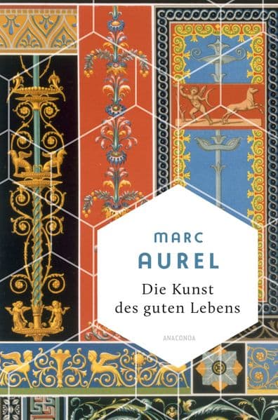 Die Kunst des guten Lebens: Eine Auswahl der eindrucksvollsten Gedanken des römischen Kaisers und Stoikers