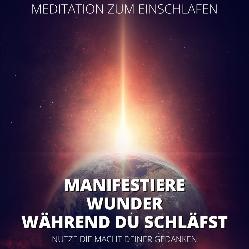 Meditation zum Einschlafen - Manifestiere Wunder, während du schläfst: Nutze die Macht deiner Gedanken