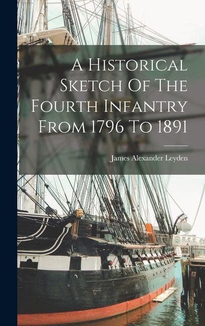A Historical Sketch Of The Fourth Infantry From 1796 To 1891