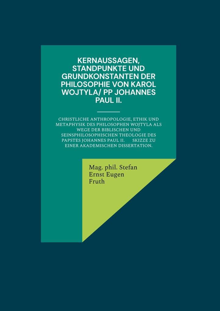 Kernaussagen, Standpunkte und Grundkonstanten der Philosophie von Karol Wojtyla/ PP Johannes Paul II.: Christliche Anthropologie, Ethik und Metaphysik des Philosophen Wojtyla als Wege der biblischen und seinsphilosophischen Theologie des Papstes Johannes Paul II. Skizze zu einer akademischen Dissertation.