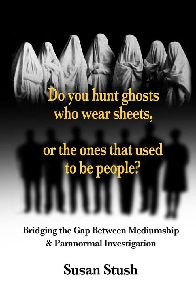 Do you hunt ghosts wearing sheets, or the ones that used to be people?: Bridging the Gap Between Mediumship & Paranormal Investigation