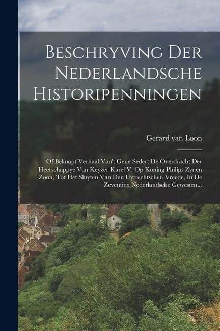 Beschryving Der Nederlandsche Historipenningen: Of Beknopt Verhaal Van't Gene Sedert De Overdracht Der Heerschappye Van Keyzer Karel V. Op Koning Phil