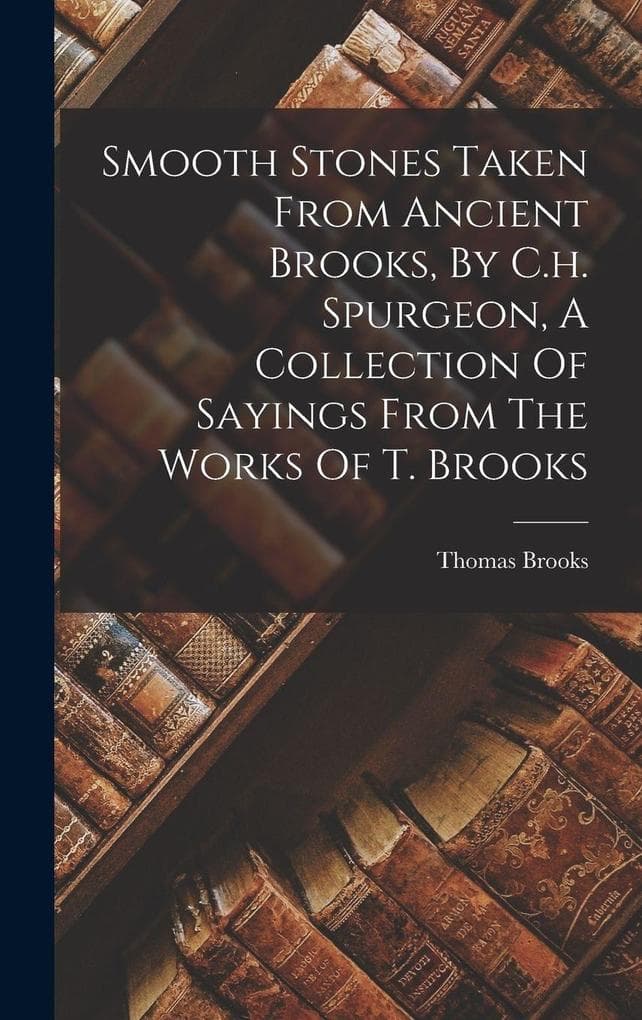Smooth Stones Taken From Ancient Brooks, By C.h. Spurgeon, A Collection Of Sayings From The Works Of T. Brooks