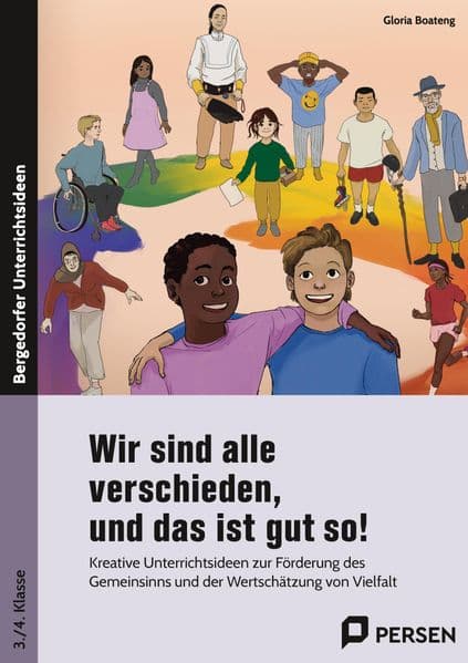 Wir sind alle verschieden, und das ist gut so!: Kreative Unterrichtsideen zur Förderung des Gemeinsinns und Wertschätzung von Vielfalt (3. und 4. Klasse)