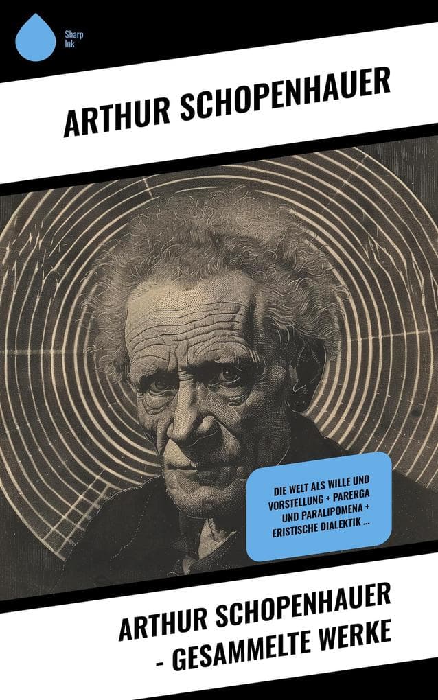 Arthur Schopenhauer - Gesammelte Werke: Die Welt als Wille und Vorstellung + Parerga und Paralipomena + Eristische Dialektik ...
