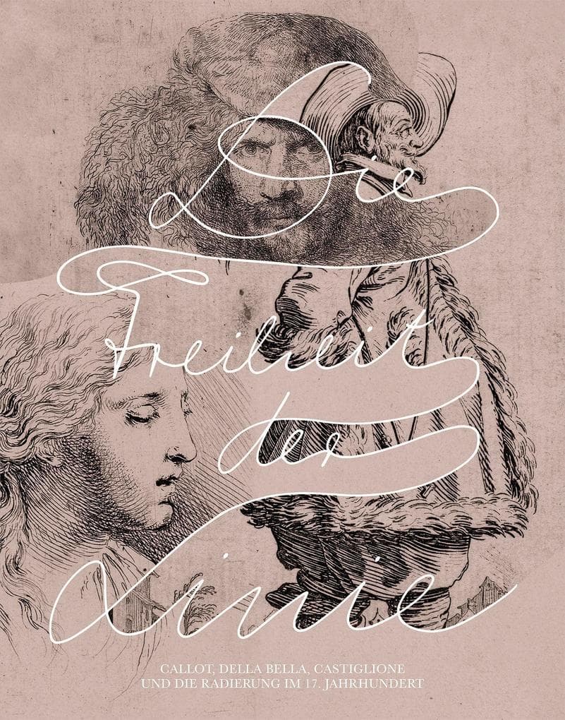 Die Freiheit der Linie: Callot, Della Bella, Castiglione und die Radierung im 17. Jahrhundert