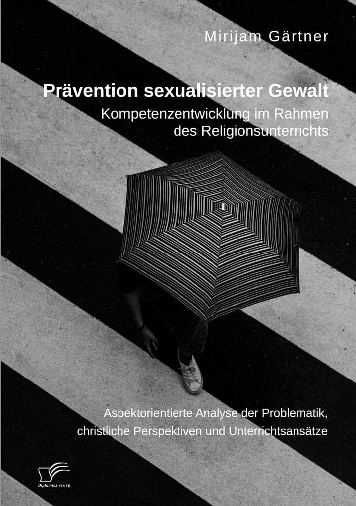 Prävention sexualisierter Gewalt. Kompetenzentwicklung im Rahmen des Religionsunterrichts: Aspektorientierte Analyse der Problematik, christliche Perspektiven und Unterrichtsansätze