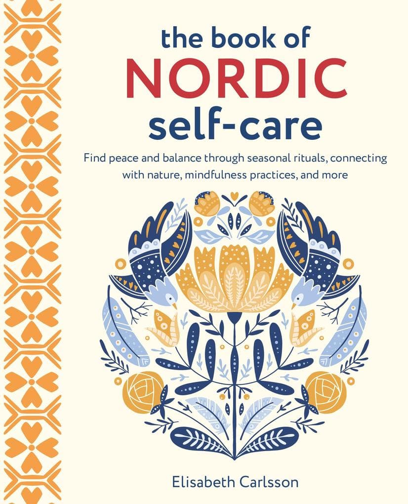 The Book of Nordic Self-Care: Find Peace and Balance Through Seasonal Rituals, Connecting with Nature, Mindfulness Practices, and More
