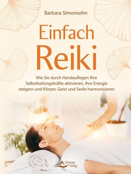 Einfach Reiki: Wie Sie durch Handauflegen Ihre Selbstheilungskräfte aktivieren, Ihre Energie steigern und Körper, Geist und Seele harmonisieren