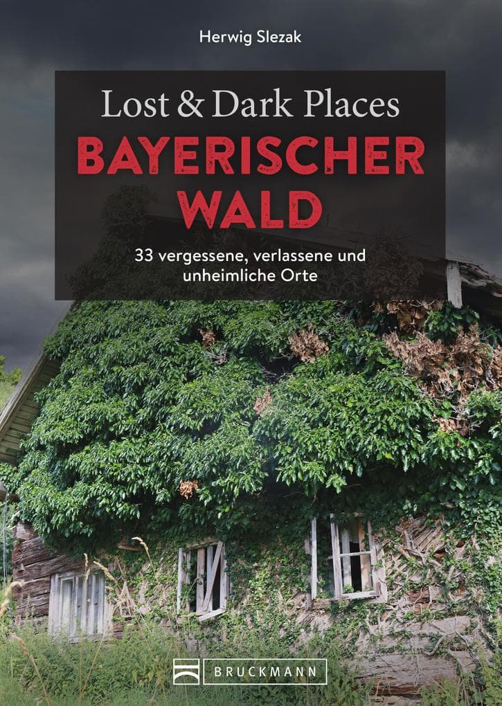 Lost & Dark Places Bayerischer Wald: 33 vergessene, verlassene und unheimliche Orte