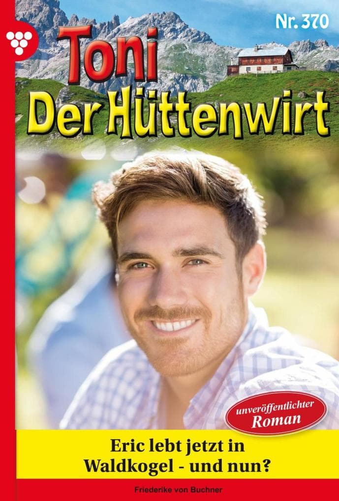 Eric lebt jetzt in Waldkogel - und nun?: Toni der Hüttenwirt 370 - Heimatroman