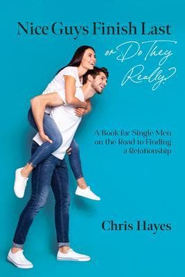 Nice Guys Finish Last or Do They Really?: A Book for Single Men on the Road to Finding a Relationship