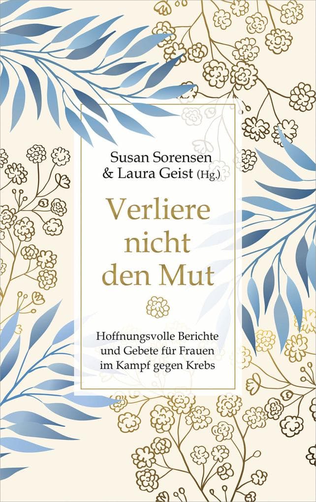 Verliere nicht den Mut: Hoffnungsvolle Berichte und Gebete für Frauen im Kampf gegen Krebs.