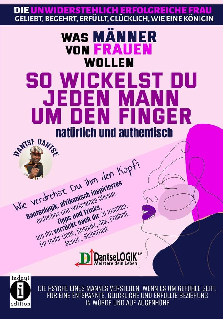 So wickelst du jeden Mann um den Finger, natürlich und authentisch - Was Männer von Frauen wollen - Die unwiderstehlich erfolgreiche Frau: geliebt, begehrt, erfüllt, glücklich, wie eine Königin: Wie verdrehst du ihm den Kopf? Dantselogik, afrikanisch inspiriertes, einfaches und wirksames Wissen, Tipps und Tricks, um ihn verrückt nach dir zu machen; für mehr Liebe, Respekt, Sex, Freiheit, Schutz, Sicherheit