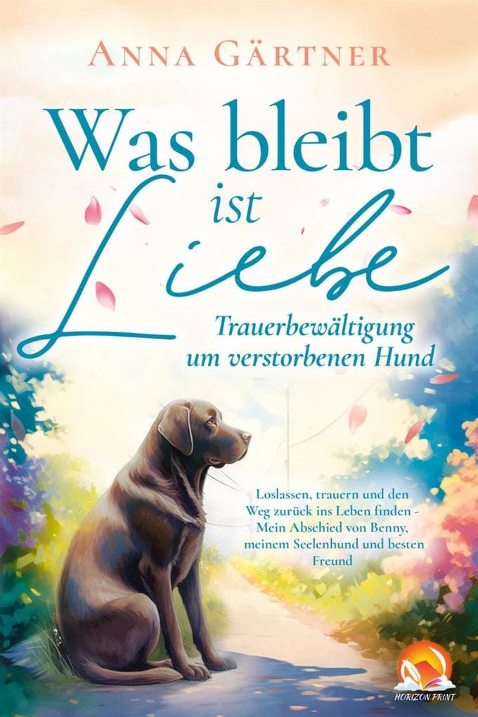 Was bleibt ist Liebe - Trauerbewältigung um verstorbenen Hund: Loslassen, trauern und den Weg zurück