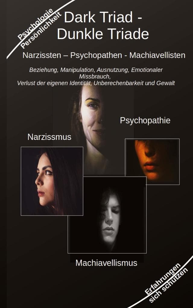 Dark Triad - Dunkle Triade Narzissten - Psychopathen - Machiavellisten: Beziehung, Manipulation, Ausnutzung, Emotionaler Missbrauch, Verlust der eigenen Identität, Unberechenbarkeit und Gewalt