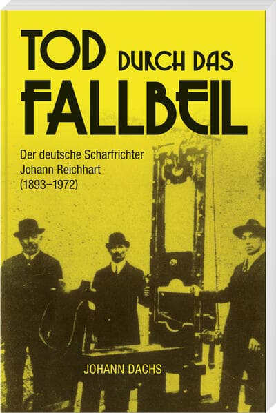 Tod durch das Fallbeil: Der deutsche Scharfrichter Johann Reichhart (1893-1972)