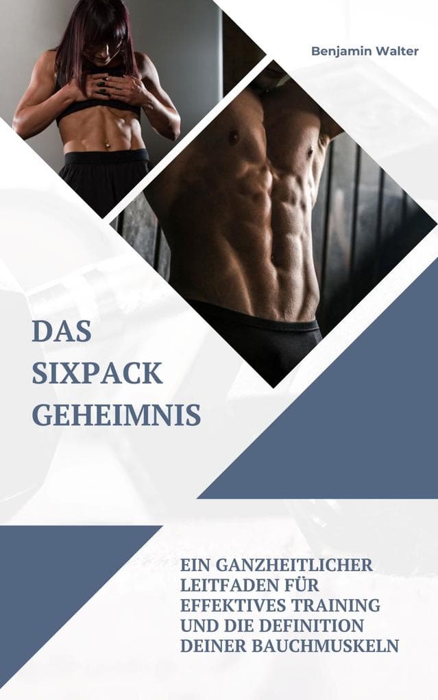 Das Sixpack Geheimnis: Ein ganzheitlicher Leitfaden für effektives Training und die Definition deiner Bauchmuskeln