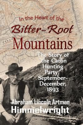In the Heart of the Bitter-Root Mountains: The Story of "the Carlin Hunting Party," September-December, 1893 (1895)