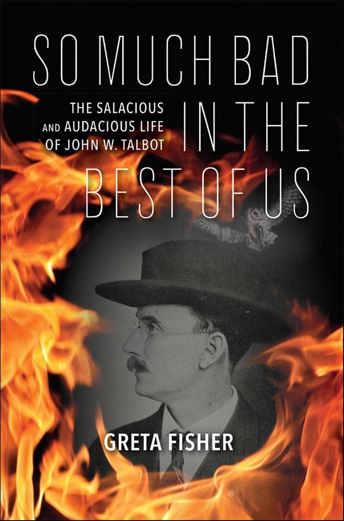 So Much Bad in the Best of Us: The Salacious and Audacious Life of John W. Talbot