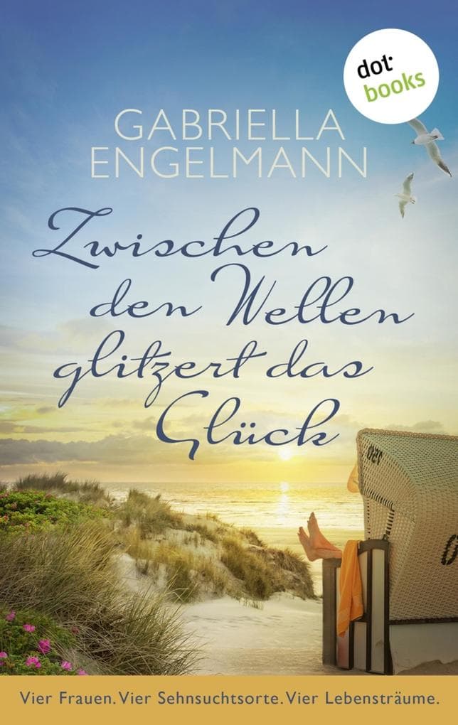 Zwischen den Wellen glitzert das Glück: Vier Frauen. Vier Sehnsuchtsorte. Vier Lebensträume.