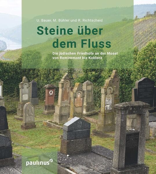 Steine über dem Fluss: Die jüdischen Friedhöfe an der Mosel von Remiremont bis Koblenz