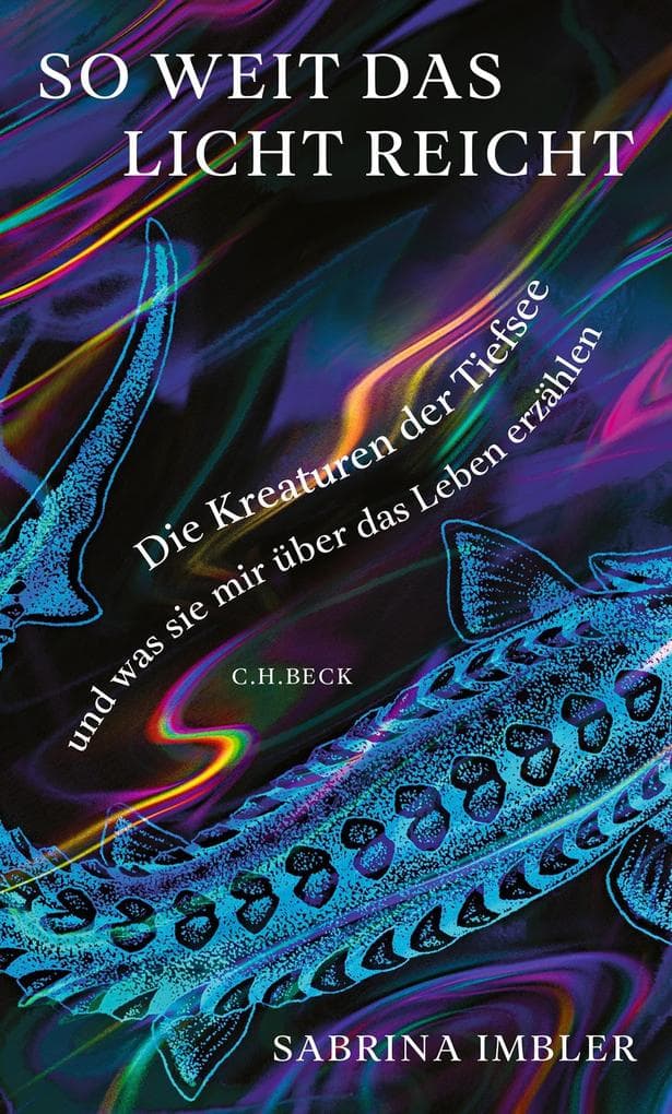 So weit das Licht reicht: Die Kreaturen der Tiefsee und was sie mir über das Leben erzählen