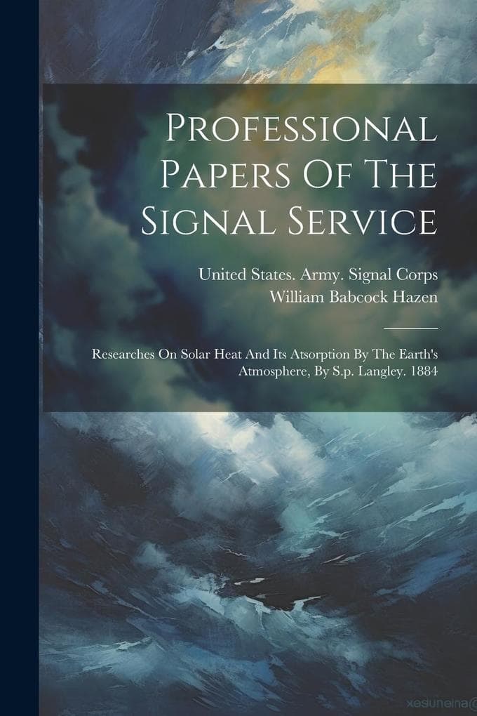 Professional Papers Of The Signal Service: Researches On Solar Heat And Its Atsorption By The Earth's Atmosphere, By S.p. Langley. 1884
