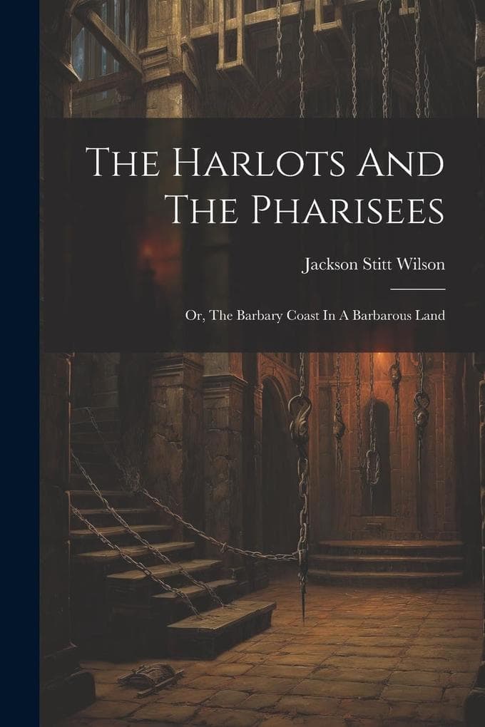 The Harlots And The Pharisees: Or, The Barbary Coast In A Barbarous Land