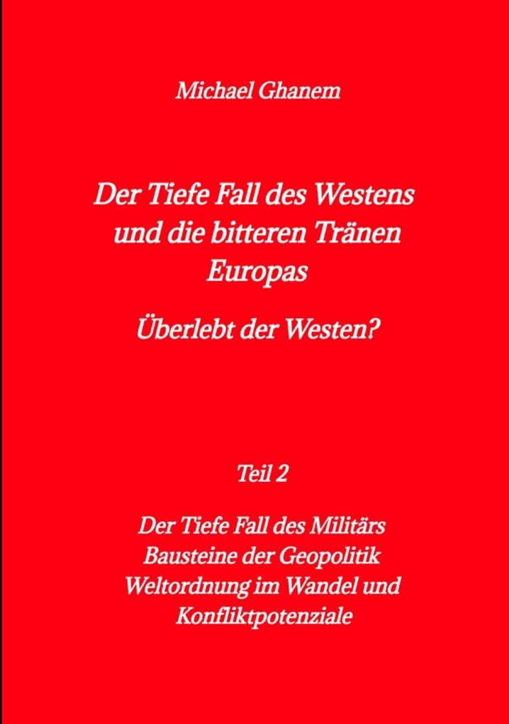 Der tiefe Fall des Westens und die bitteren Tränen Europas: Teil 2: Der Tiefe Fall des Militärs - Bausteine der Geopolitik - Weltordnung im Wandel