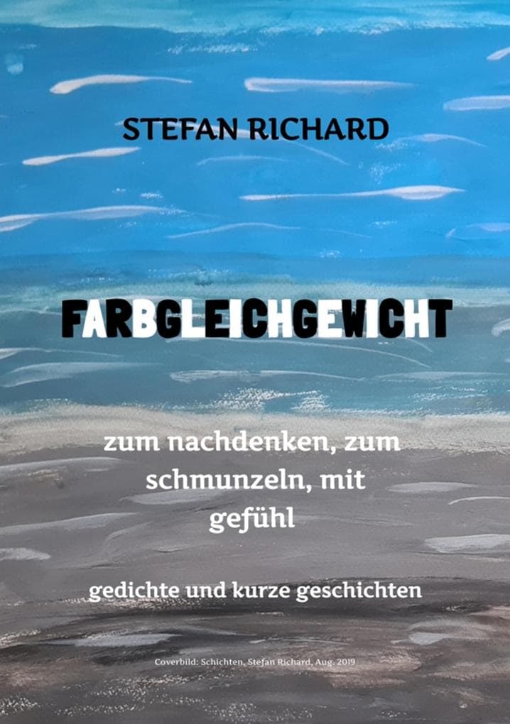 FARBGLEICHGEWICHT - Ein Gedichtband und kurze Geschichten aus dem Leben. Liebe, Verlust, Glück, Freude, innere Zerrissenheit. Burnout und Corona inklusive.: zum nachdenken, zum schmunzeln, mit gefühl - gedichte und kurzgeschichten