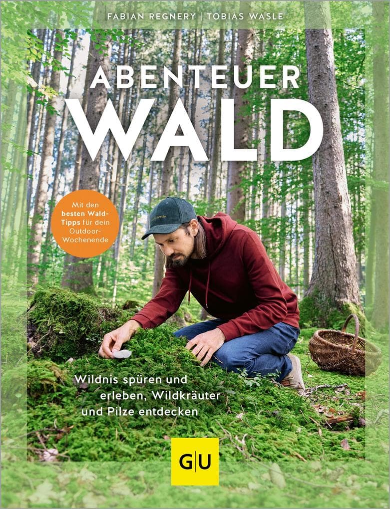 Abenteuer Wald: Wildnis spüren und erleben, Wildkräuter und Pilze entdecken. Mit den besten Wald-Tipps für dein Outdoor-Wochenende