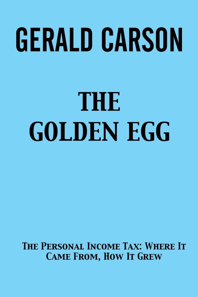 The Golden Egg: The Personal Income Tax: Where It Came From, How It Grew
