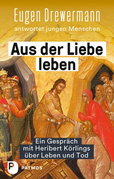 Aus der Liebe leben - Ein Gespräch mit Heribert Körlings über Leben und Tod: Eugen Drewermann antwortet jungen Menschen