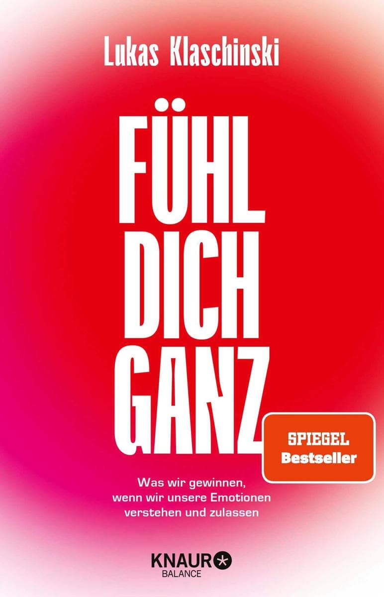 Fühl dich ganz: Was wir gewinnen, wenn wir unsere Emotionen verstehen und zulassen