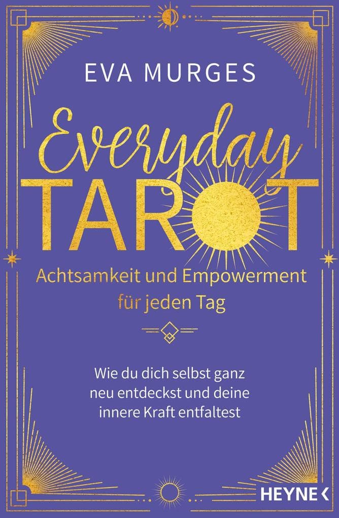 Everyday Tarot - Achtsamkeit und Empowerment für jeden Tag: Wie du dich selbst ganz neu entdeckst und deine innere Kraft entfaltest