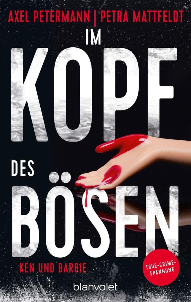 Im Kopf des Bösen - Ken und Barbie: Kriminalroman - Authentischer True-Crime-Thriller von den SPIEGEL-Bestsellerautoren Petra Mattfeldt und Axel Petermann