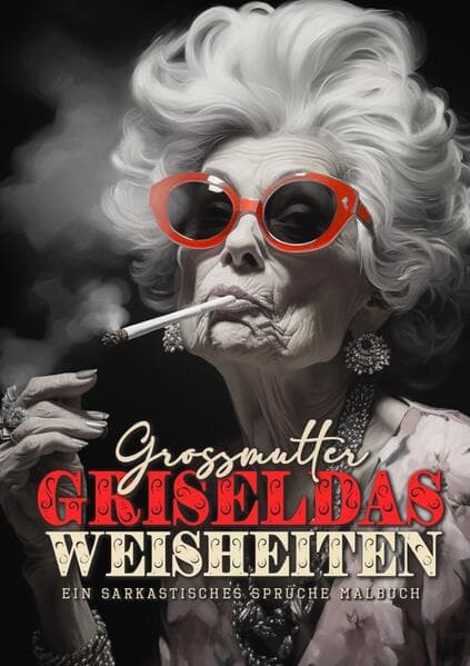 Granny Griseldas Wisdom - a sarcastic Coloring Book for Adults: sarcastic quotes coloring book - sarcastic coloring book for adults quotes