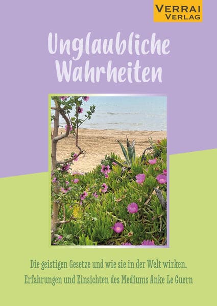 Unglaubliche Wahrheiten: Die geistigen Gesetze und wie sie in der Welt wirken. Erfahrungen und Einsichten des Mediums Anke Le Guern