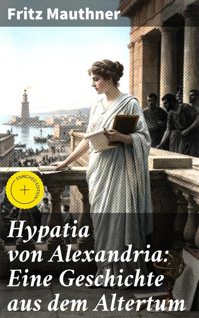 Hypatia von Alexandria: Eine Geschichte aus dem Altertum: Bereicherte Ausgabe. Lebensgeschichte der berühmten Mathematikerin, Astronomin und Philosophin (Historischer Roman)