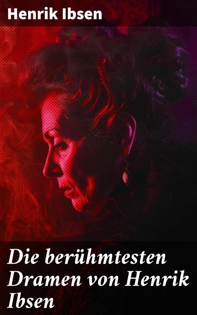 Die berühmtesten Dramen von Henrik Ibsen: Der Volksfeind + Peer Gynt + Hedda Gabler + Die Wildente + Ein Puppenheim + Gespenster...