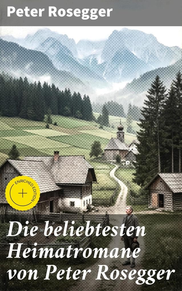 Die beliebtesten Heimatromane von Peter Rosegger: Bereicherte Ausgabe. Jakob der Letzte + Die Schriften des Waldschulmeisters + Heidepeters Gabriel + Der Gottsucher