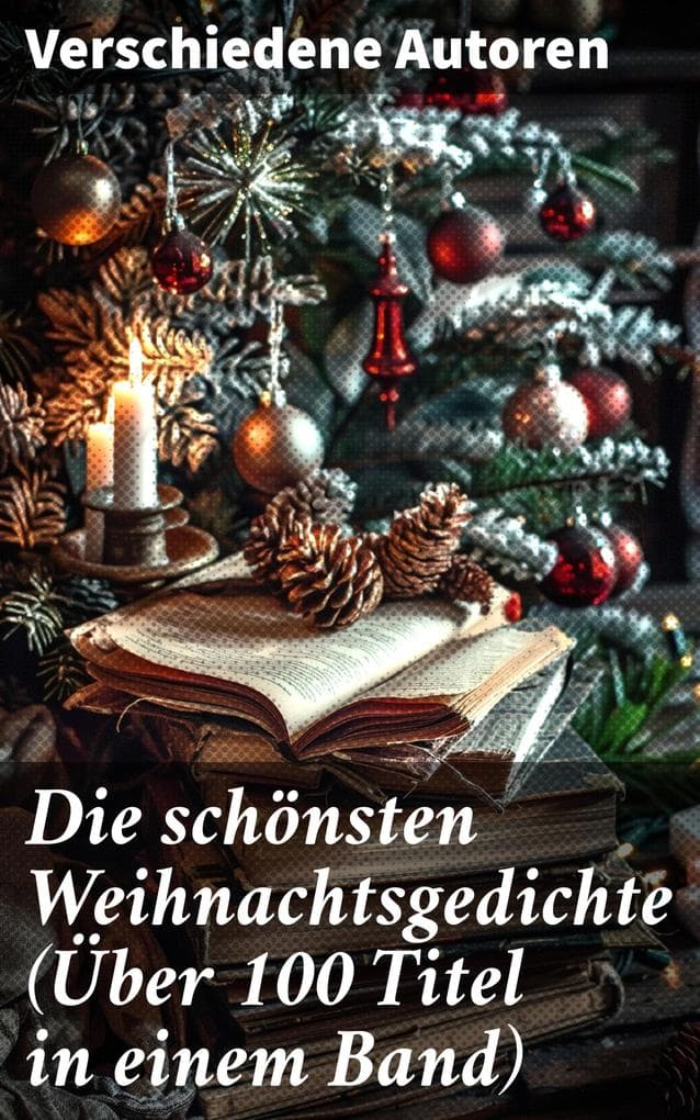 Die schönsten Weihnachtsgedichte (Über 100 Titel in einem Band): Eine zeitlose Sammlung besinnlicher deutscher Lyrik zur Weihnachtszeit