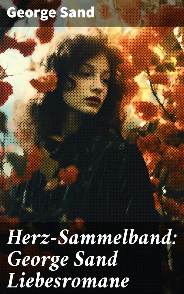 Herz-Sammelband: George Sand Liebesromane: Emotionale Liebesgeschichten einer feministischen Ikone des 19. Jahrhunderts
