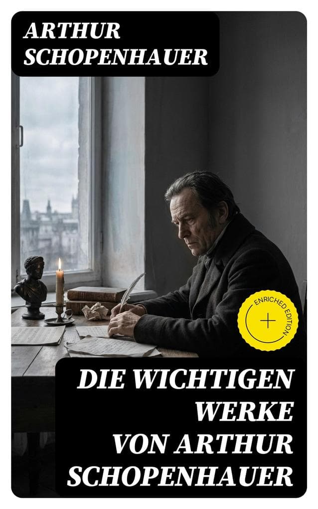 Die wichtigen Werke von Arthur Schopenhauer: Bereicherte Ausgabe. Pessimismus, Willensmetaphysik, Kunst und Ethik - Essays zu Existenz und Leiden