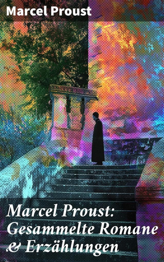 Marcel Proust: Gesammelte Romane & Erzählungen: Eine Einladung zur Reflexion über Erinnerung, Zeit und Identität in der Welt von Marcel Proust