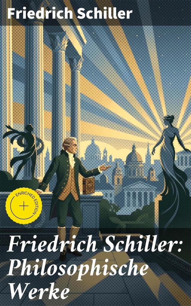Friedrich Schiller: Philosophische Werke: Bereicherte Ausgabe. Über das Pathetische + Die Grenzen beim Gebrauch schöner Formen + Ästhetische Gegenstände...